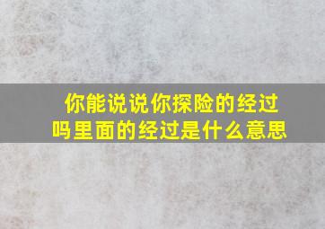 你能说说你探险的经过吗里面的经过是什么意思