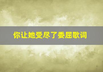 你让她受尽了委屈歌词