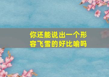 你还能说出一个形容飞雪的好比喻吗