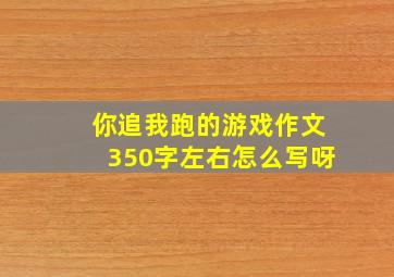 你追我跑的游戏作文350字左右怎么写呀