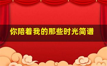 你陪着我的那些时光简谱