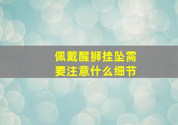 佩戴醒狮挂坠需要注意什么细节