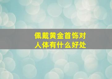 佩戴黄金首饰对人体有什么好处