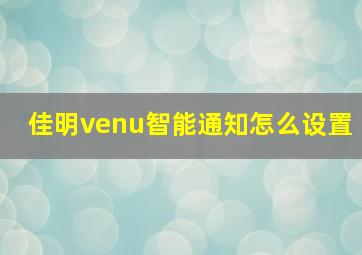 佳明venu智能通知怎么设置