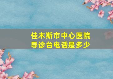 佳木斯市中心医院导诊台电话是多少