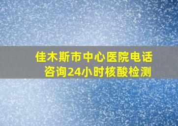 佳木斯市中心医院电话咨询24小时核酸检测