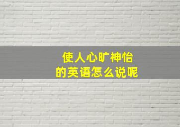 使人心旷神怡的英语怎么说呢