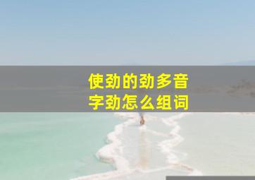 使劲的劲多音字劲怎么组词