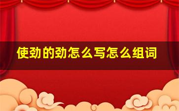 使劲的劲怎么写怎么组词