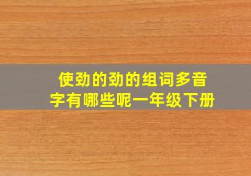 使劲的劲的组词多音字有哪些呢一年级下册