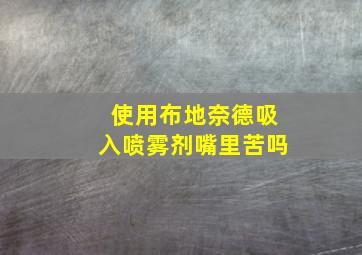 使用布地奈德吸入喷雾剂嘴里苦吗