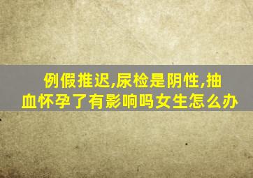 例假推迟,尿检是阴性,抽血怀孕了有影响吗女生怎么办