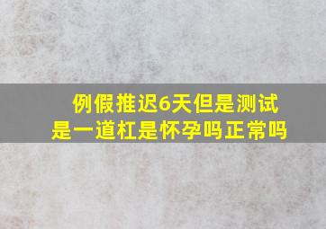 例假推迟6天但是测试是一道杠是怀孕吗正常吗