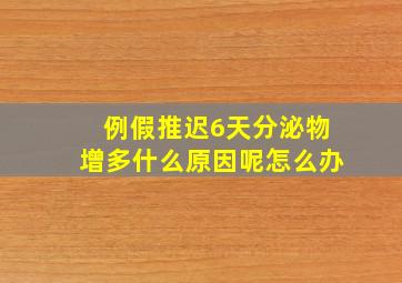 例假推迟6天分泌物增多什么原因呢怎么办