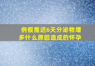 例假推迟6天分泌物增多什么原因造成的怀孕