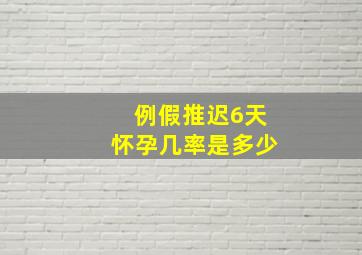 例假推迟6天怀孕几率是多少