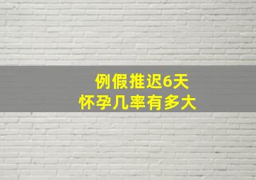 例假推迟6天怀孕几率有多大