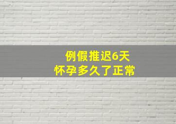 例假推迟6天怀孕多久了正常