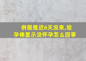 例假推迟6天没来,验孕棒显示没怀孕怎么回事