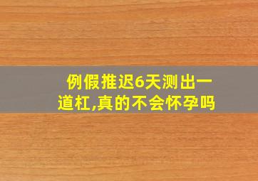 例假推迟6天测出一道杠,真的不会怀孕吗