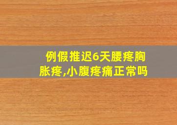 例假推迟6天腰疼胸胀疼,小腹疼痛正常吗