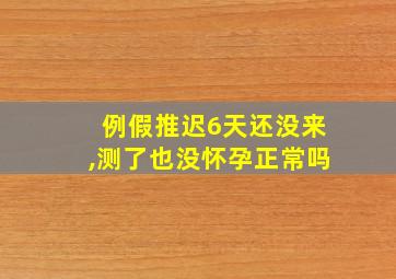 例假推迟6天还没来,测了也没怀孕正常吗