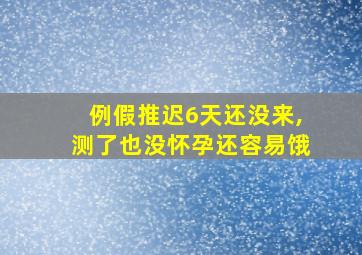 例假推迟6天还没来,测了也没怀孕还容易饿