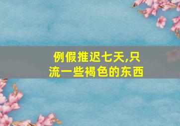 例假推迟七天,只流一些褐色的东西