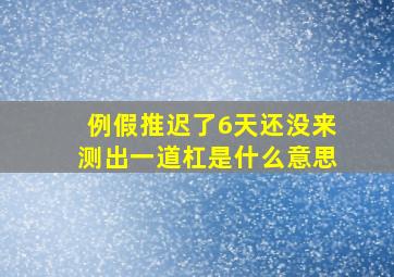 例假推迟了6天还没来测出一道杠是什么意思