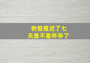 例假推迟了七天是不是怀孕了