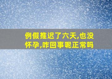 例假推迟了六天,也没怀孕,咋回事呢正常吗