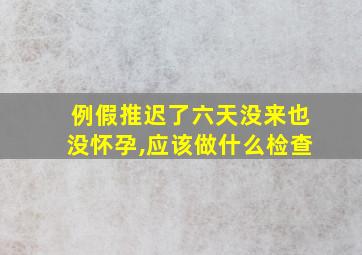 例假推迟了六天没来也没怀孕,应该做什么检查