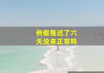 例假推迟了六天没来正常吗