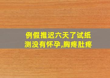 例假推迟六天了试纸测没有怀孕,胸疼肚疼