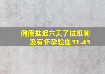 例假推迟六天了试纸测没有怀孕验血31.43