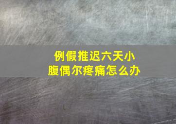 例假推迟六天小腹偶尔疼痛怎么办