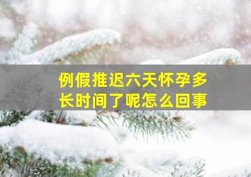 例假推迟六天怀孕多长时间了呢怎么回事