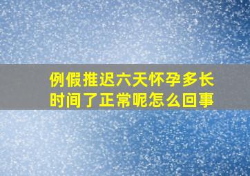 例假推迟六天怀孕多长时间了正常呢怎么回事