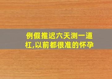 例假推迟六天测一道杠,以前都很准的怀孕