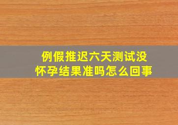 例假推迟六天测试没怀孕结果准吗怎么回事