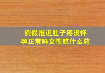 例假推迟肚子疼没怀孕正常吗女性吃什么药