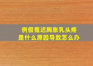 例假推迟胸胀乳头疼是什么原因导致怎么办