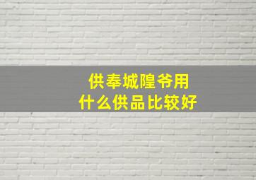 供奉城隍爷用什么供品比较好