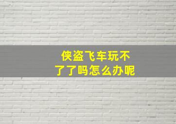 侠盗飞车玩不了了吗怎么办呢