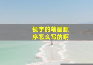 侯字的笔画顺序怎么写的啊