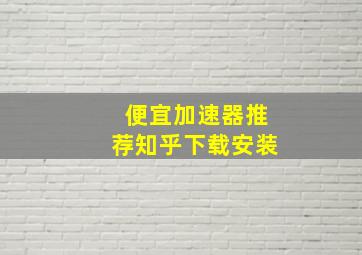 便宜加速器推荐知乎下载安装