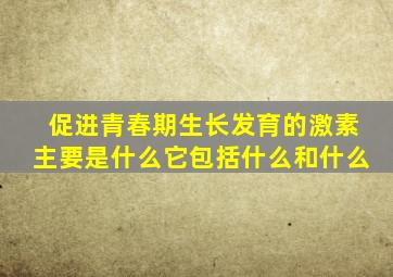 促进青春期生长发育的激素主要是什么它包括什么和什么