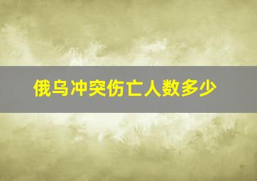 俄乌冲突伤亡人数多少