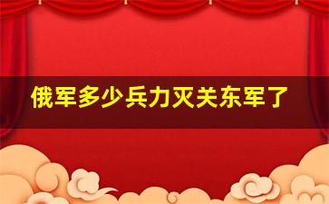 俄军多少兵力灭关东军了