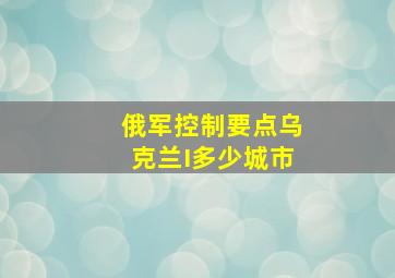 俄军控制要点乌克兰I多少城市